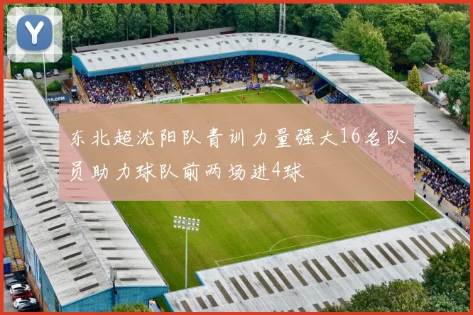 东北超沈阳队青训力量强大16名队员助力球队前两场进4球