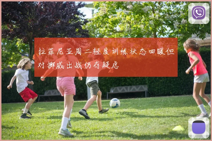 拉菲尼亚周二轻度训练状态回暖但对挪威出战仍存疑虑