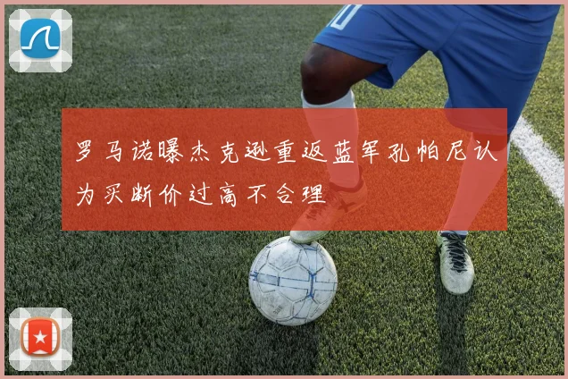 罗马诺曝杰克逊重返蓝军孔帕尼认为买断价过高不合理