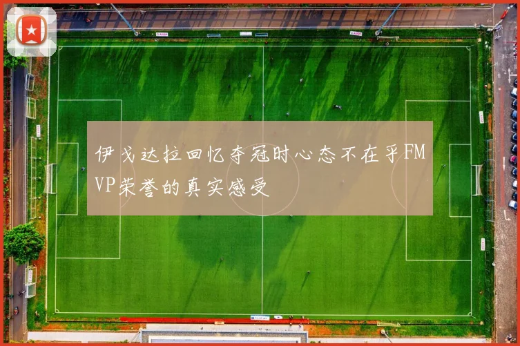 伊戈达拉回忆夺冠时心态不在乎FMVP荣誉的真实感受
