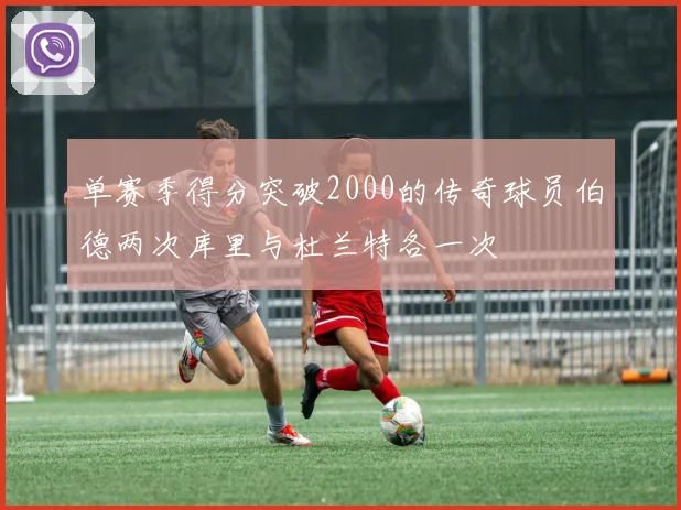 单赛季得分突破2000的传奇球员伯德两次库里与杜兰特各一次