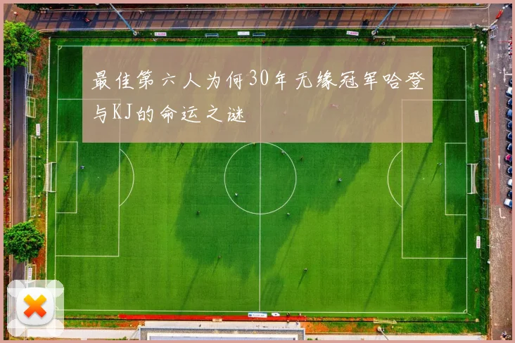 最佳第六人为何30年无缘冠军哈登与KJ的命运之谜