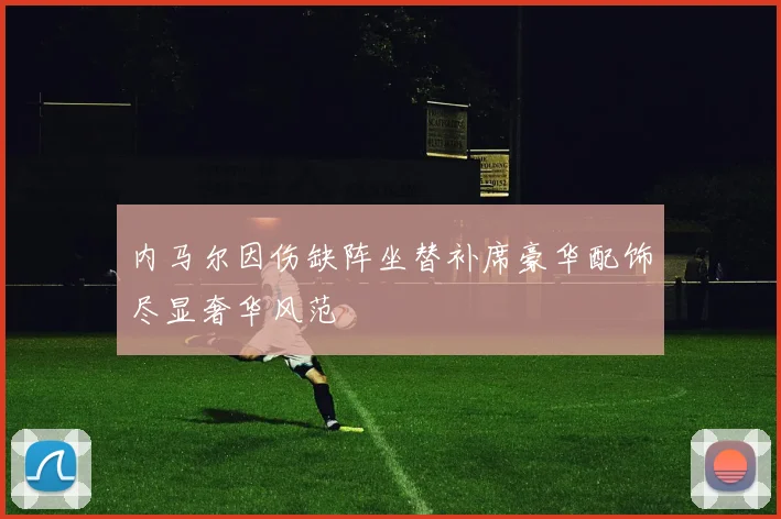 内马尔因伤缺阵坐替补席豪华配饰尽显奢华风范